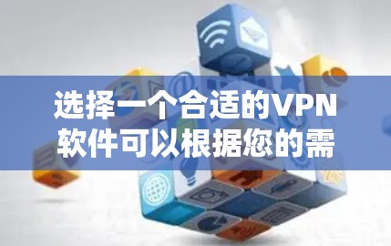 选择一个合适的VPN软件可以根据您的需求来决定。以下是对几款主要VPN软件的分析，帮助您做出明智的选择