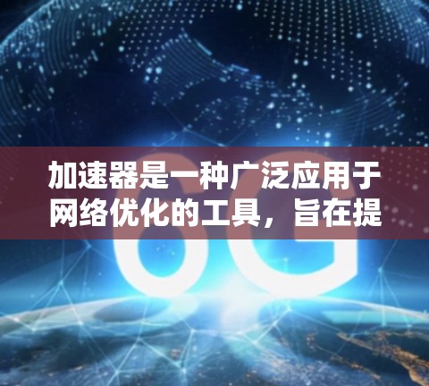 加速器是一种广泛应用于网络优化的工具，旨在提高数据传输效率和性能。以下是对加速器全球网络工具的详细分析