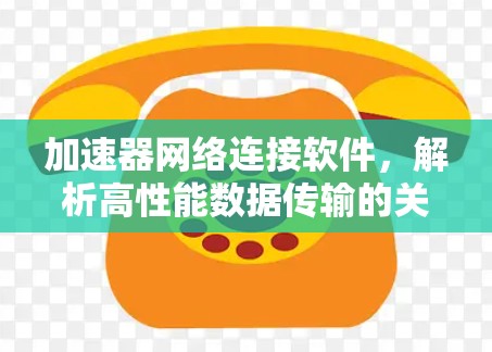 加速器网络连接软件，解析高性能数据传输的关键技术