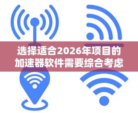 选择适合2026年项目的加速器软件需要综合考虑性能、开发体验、社区支持、兼容性和价格等因素。以下是针对不同需求的推荐