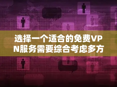 选择一个适合的免费VPN服务需要综合考虑多方面的因素，以确保既能享受便利，又能保护好个人信息和数据安全。以下是对免费VPN的综合分析和建议
