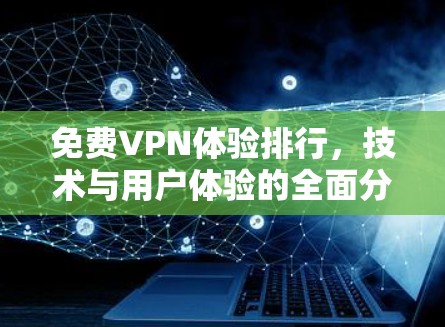 免费VPN体验排行，技术与用户体验的全面分析