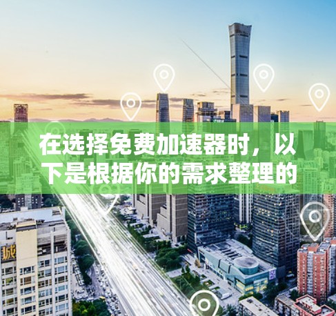 在选择免费加速器时，以下是根据你的需求整理的建议和排名