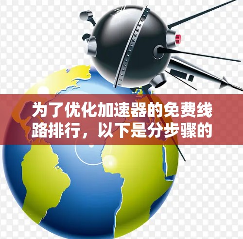为了优化加速器的免费线路排行，以下是分步骤的解决方案