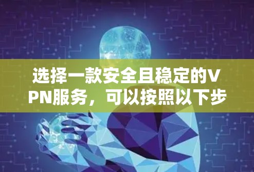 选择一款安全且稳定的VPN服务，可以按照以下步骤进行