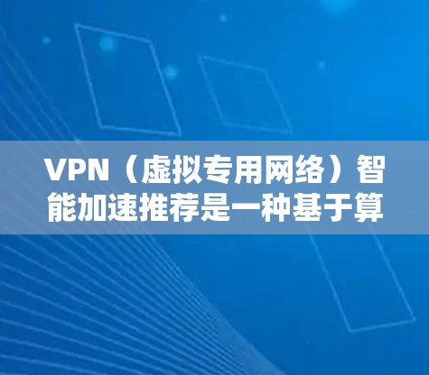 VPN（虚拟专用网络）智能加速推荐是一种基于算法和数据分析的服务推荐技术，旨在帮助用户选择最适合自己需求的VPN服务。以下是一些关键点和步骤，解释如何实现VPN智能加速推荐