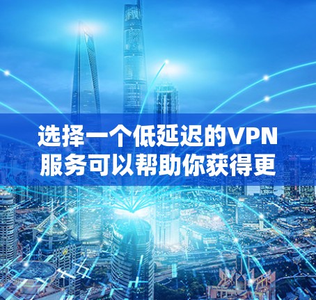 选择一个低延迟的VPN服务可以帮助你获得更快的网络连接和更好的用户体验。以下是一些推荐的VPN服务，这些服务在延迟、速度和隐私保护方面表现较好