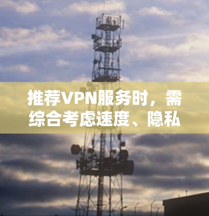 推荐VPN服务时，需综合考虑速度、隐私保护、服务器覆盖、多设备支持、DNS过滤、威胁防护、用户体验、价格和客户支持等因素。以下是几个优质的VPN推荐