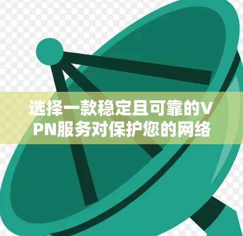 选择一款稳定且可靠的VPN服务对保护您的网络安全和隐私至关重要。以下是一些推荐的VPN服务，这些服务在稳定性、安全性和隐私保护方面表现较为出色