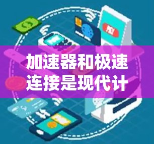 加速器和极速连接是现代计算和通信领域中的重要技术，尤其在数据中心、云计算和高性能计算（HPC）环境中发挥着关键作用。以下是一些关于加速器极速连接的推荐和指南，帮助您选择和优化加速器配置以实现极速连接