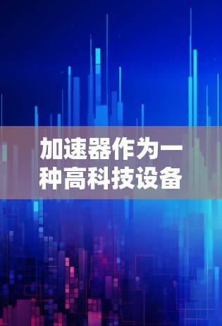 加速器作为一种高科技设备，在实验室、研究机构和工业应用中都扮演着重要角色。为了确保加速器的安全稳定运行，以下是一系列关键措施和建议
