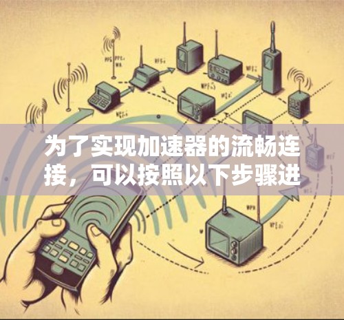 为了实现加速器的流畅连接，可以按照以下步骤进行