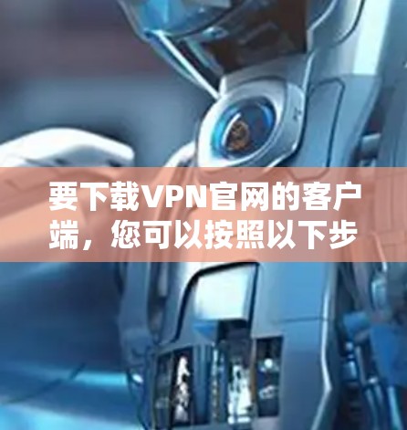 要下载VPN官网的客户端，您可以按照以下步骤操作
