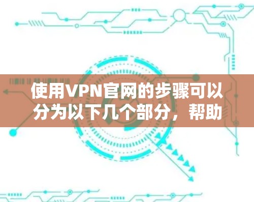 使用VPN官网的步骤可以分为以下几个部分，帮助您顺利完成配置和连接过程