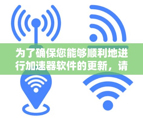 为了确保您能够顺利地进行加速器软件的更新，请按照以下步骤操作