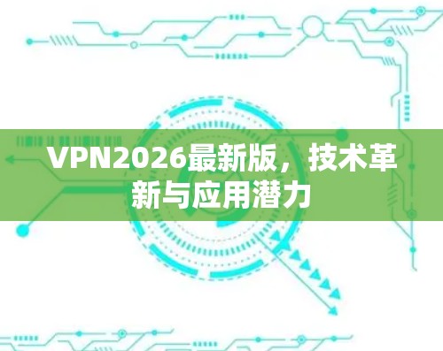 VPN2026最新版，技术革新与应用潜力