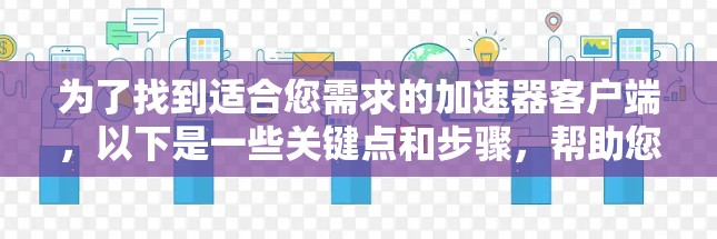 为了找到适合您需求的加速器客户端，以下是一些关键点和步骤，帮助您做出明智的选择