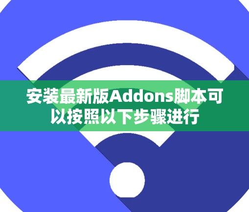 安装最新版Addons脚本可以按照以下步骤进行
