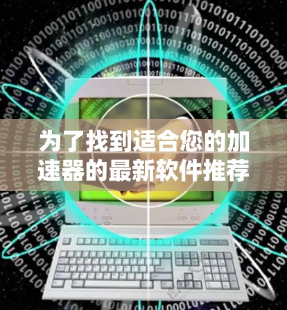 为了找到适合您的加速器的最新软件推荐，请按照以下步骤操作
