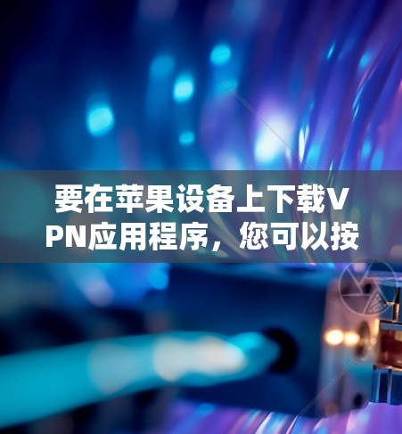 要在苹果设备上下载VPN应用程序，您可以按照以下步骤操作