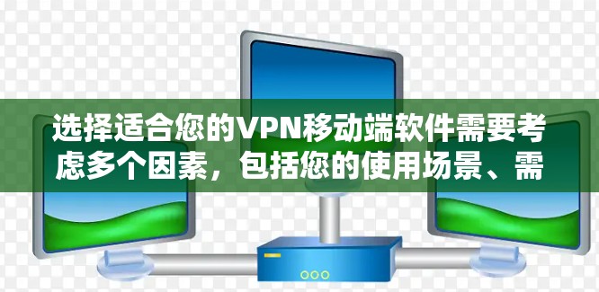 选择适合您的VPN移动端软件需要考虑多个因素，包括您的使用场景、需求、技术水平以及对隐私和安全的关注程度。以下是一些常见的VPN移动端软件推荐，供您参考