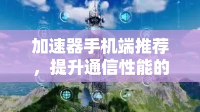 加速器手机端推荐，提升通信性能的秘密武器