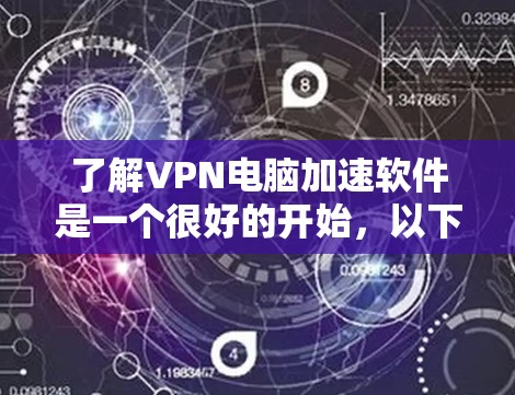了解VPN电脑加速软件是一个很好的开始，以下是对该软件的详细分析和建议