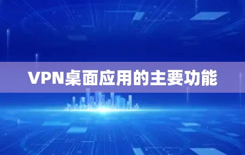 VPN桌面应用的主要功能