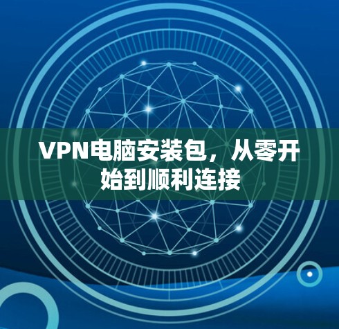 VPN电脑安装包，从零开始到顺利连接