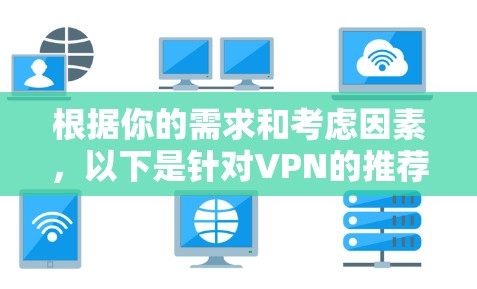根据你的需求和考虑因素，以下是针对VPN的推荐和选择建议
