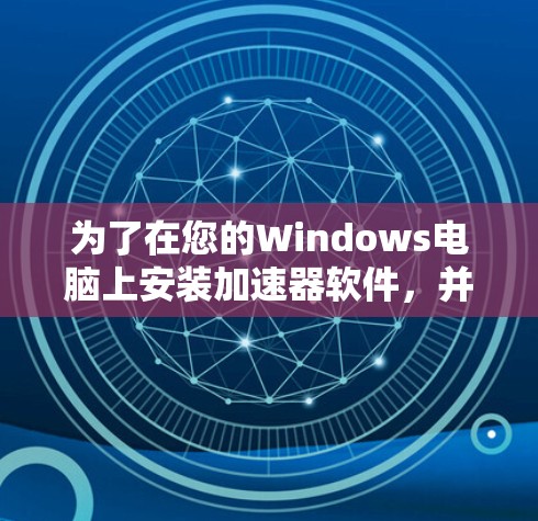 为了在您的Windows电脑上安装加速器软件，并确保过程顺利，请按照以下步骤操作