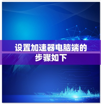 设置加速器电脑端的步骤如下