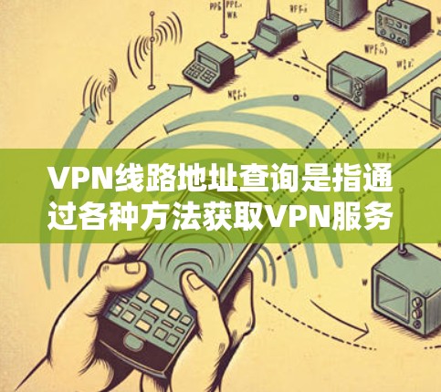VPN线路地址查询是指通过各种方法获取VPN服务器的IP地址或域名，通常用于配置VPN客户端以连接到VPN服务。以下是一些常见的方法和工具，可以帮助你查询到VPN线路的地址