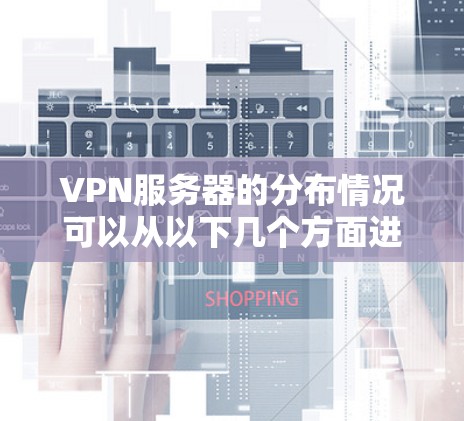 VPN服务器的分布情况可以从以下几个方面进行分析