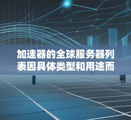加速器的全球服务器列表因具体类型和用途而异，常见的加速器服务提供商包括