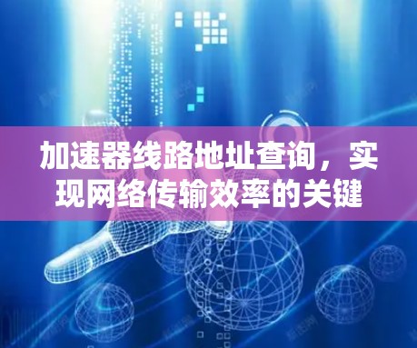 加速器线路地址查询，实现网络传输效率的关键技术