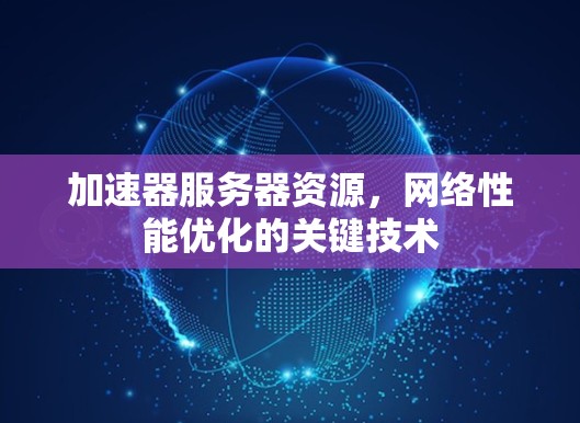 加速器服务器资源，网络性能优化的关键技术