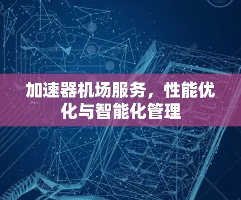 加速器机场服务，性能优化与智能化管理