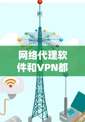 网络代理软件和VPN都是网络安全工具，但它们的功能和用途有所不同。以下是对两者的详细分析和比较