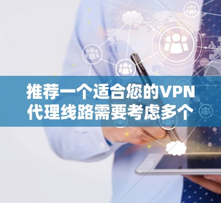 推荐一个适合您的VPN代理线路需要考虑多个因素，包括您的需求、预算、隐私保护等。以下是根据不同需求推荐的几种VPN服务