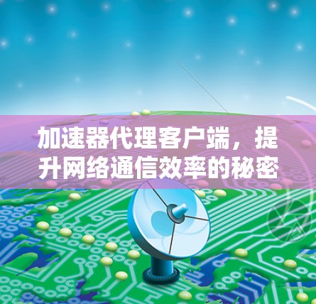 加速器代理客户端，提升网络通信效率的秘密武器