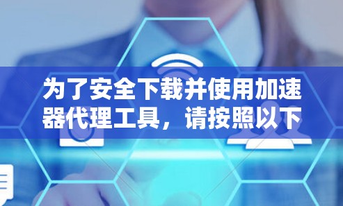 为了安全下载并使用加速器代理工具，请按照以下步骤操作