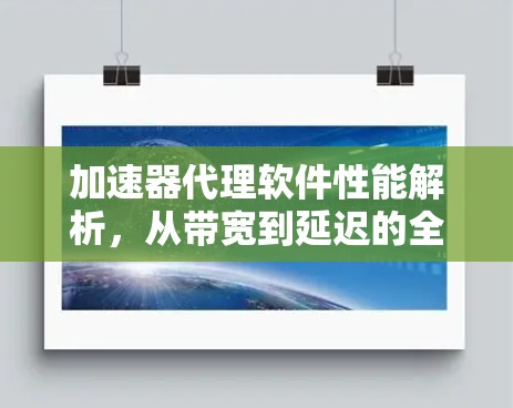 加速器代理软件性能解析，从带宽到延迟的全面评测