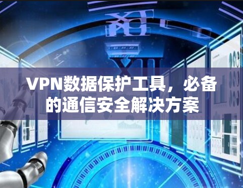 VPN数据保护工具，必备的通信安全解决方案