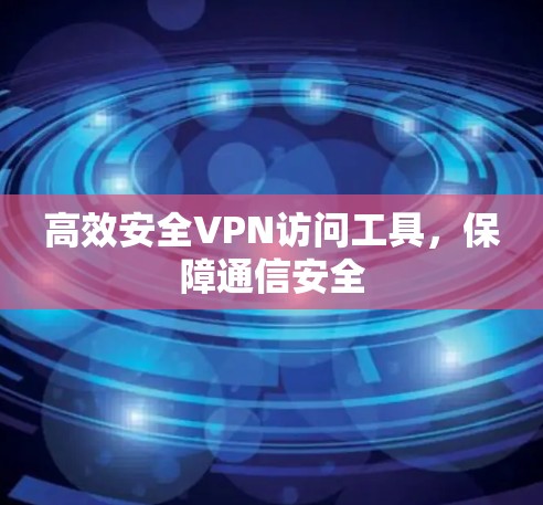 高效安全VPN访问工具，保障通信安全