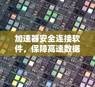 加速器安全连接软件，保障高速数据传输的关键技术