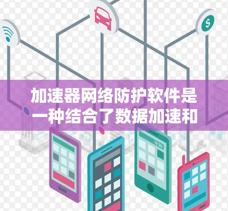 加速器网络防护软件是一种结合了数据加速和网络安全保护的解决方案，旨在同时提升数据处理效率和保障网络安全。以下是对其工作原理和应用场景的详细分析