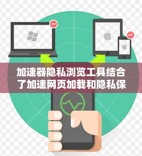 加速器隐私浏览工具结合了加速网页加载和隐私保护的功能，帮助用户在提升浏览速度的同时确保数据安全。以下是几个常见工具的简要介绍和使用建议
