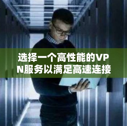 选择一个高性能的VPN服务以满足高速连接需求，可以按照以下步骤进行