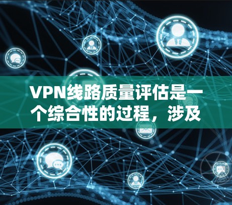 VPN线路质量评估是一个综合性的过程，涉及多个方面的考量。以下是对VPN线路质量的详细分析框架，帮助用户做出明智的选择